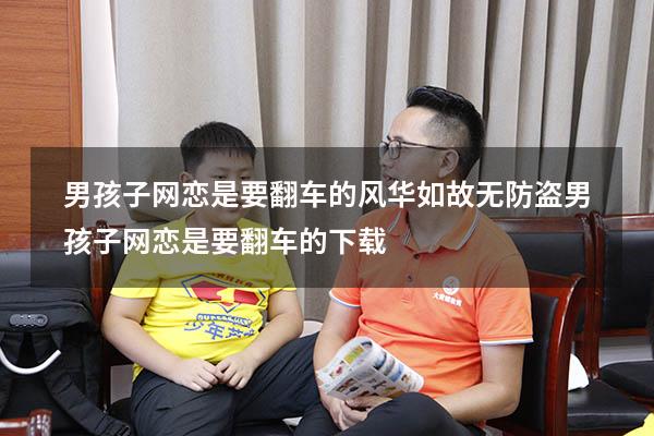 男孩子网恋是要翻车的 风华如故无防盗（男孩子网恋是要翻车的下载）